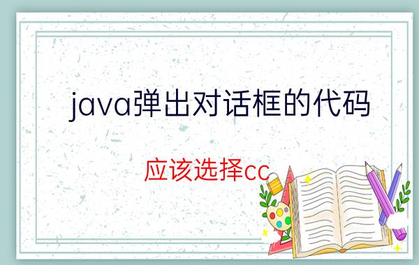 java弹出对话框的代码 应该选择cc  ，还是选择java呢？